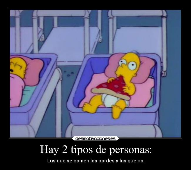 Hay 2 tipos de personas: - Las que se comen los bordes y las que no.