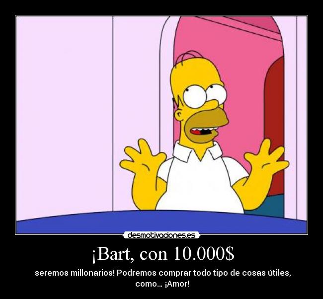 ¡Bart, con 10.000$ - seremos millonarios! Podremos comprar todo tipo de cosas útiles, como… ¡Amor!