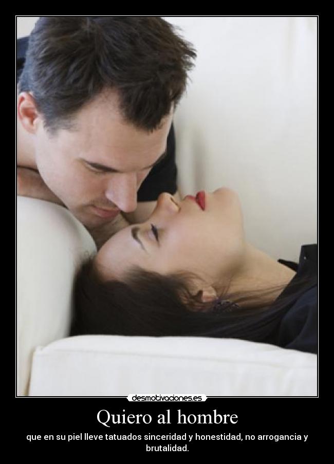 Quiero al hombre - que en su piel lleve tatuados sinceridad y honestidad, no arrogancia y brutalidad.