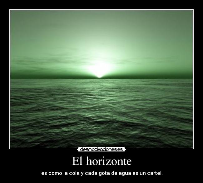 El horizonte - es como la cola y cada gota de agua es un cartel.