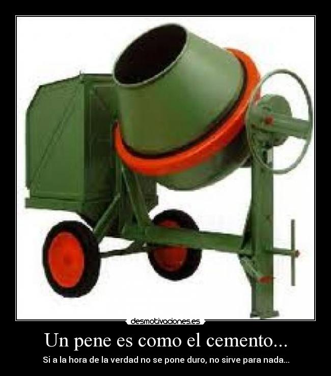 Un pene es como el cemento... - Si a la hora de la verdad no se pone duro, no sirve para nada...
