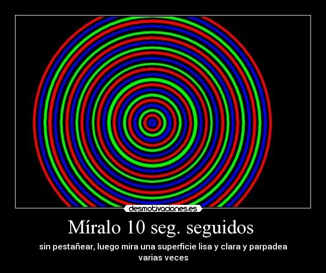 Míralo 10 seg. seguidos - sin pestañear, luego mira una superficie lisa y clara y parpadea varias veces