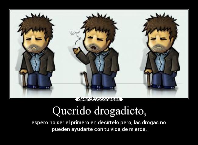 Querido drogadicto, -