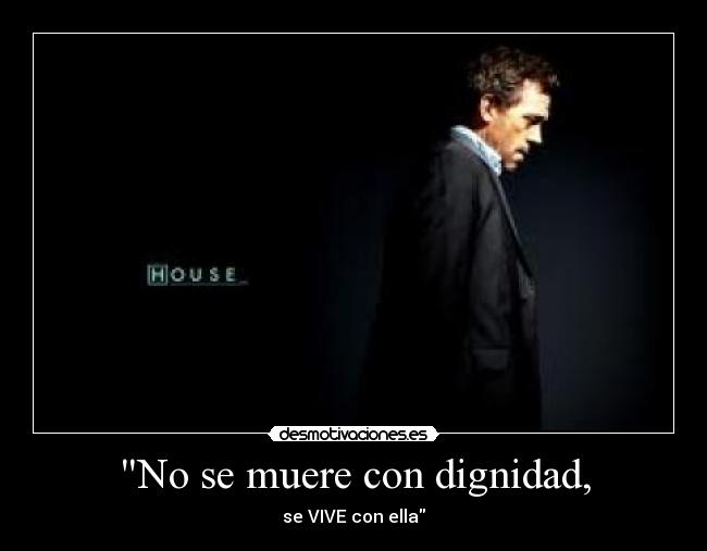 No se muere con dignidad, - se VIVE con ella