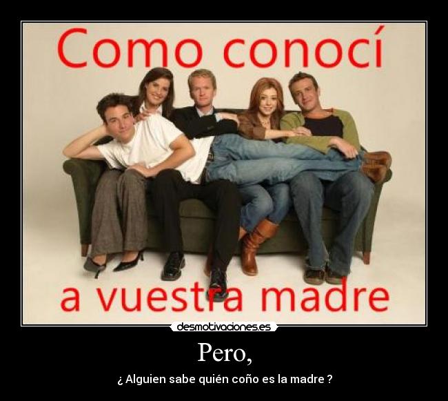 Pero, - ¿ Alguien sabe quién coño es la madre ?