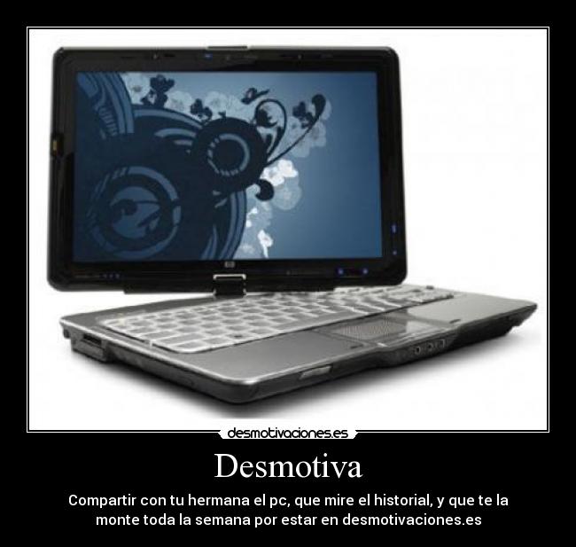 Desmotiva - Compartir con tu hermana el pc, que mire el historial, y que te la
monte toda la semana por estar en desmotivaciones.es