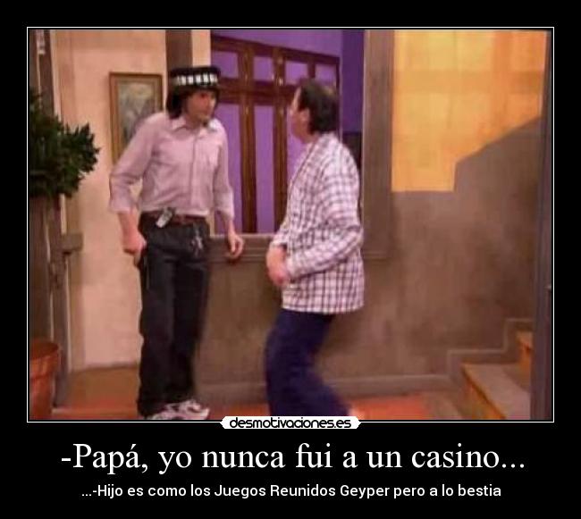 -Papá, yo nunca fui a un casino... -