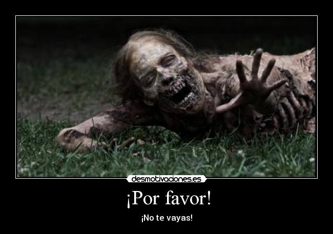 ¡Por favor! - ¡No te vayas!