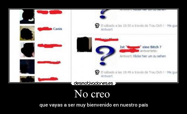 No creo - que vayas a ser muy bienvenido en nuestro país