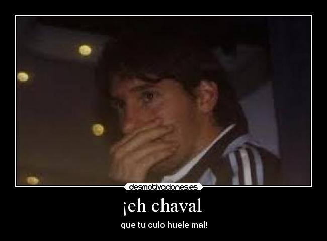 ¡eh chaval - que tu culo huele mal!