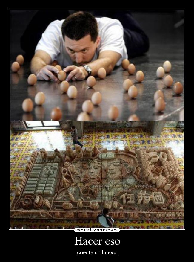 Hacer eso - cuesta un huevo.