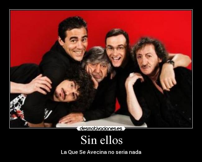 Sin ellos - La Que Se Avecina no seria nada