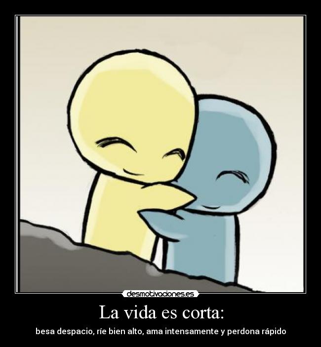 La vida es corta: - besa despacio, ríe bien alto, ama intensamente y perdona rápido