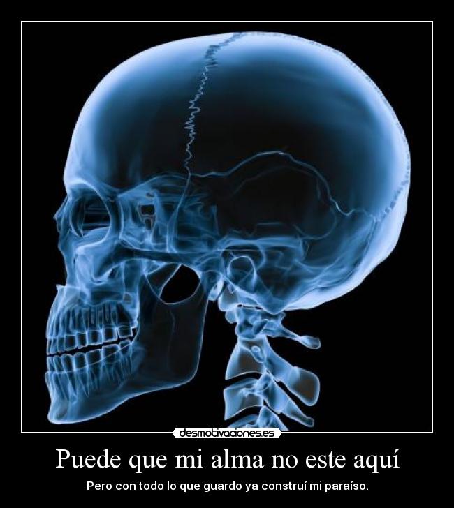 Puede que mi alma no este aquí - Pero con todo lo que guardo ya construí mi paraíso.