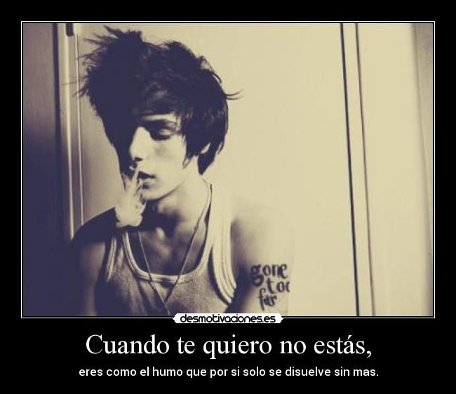 Cuando te quiero no estás, - eres como el humo que por si solo se disuelve sin mas.