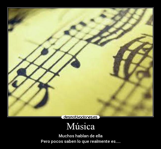 Música - Muchos hablan de ella
Pero pocos saben lo que realmente es.....