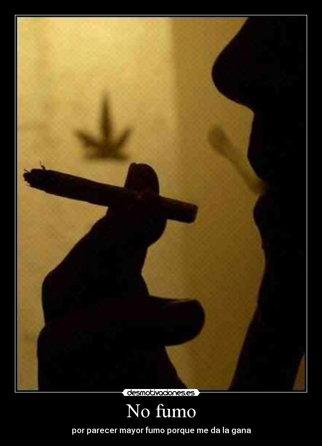 No fumo - por parecer mayor fumo porque me da la gana