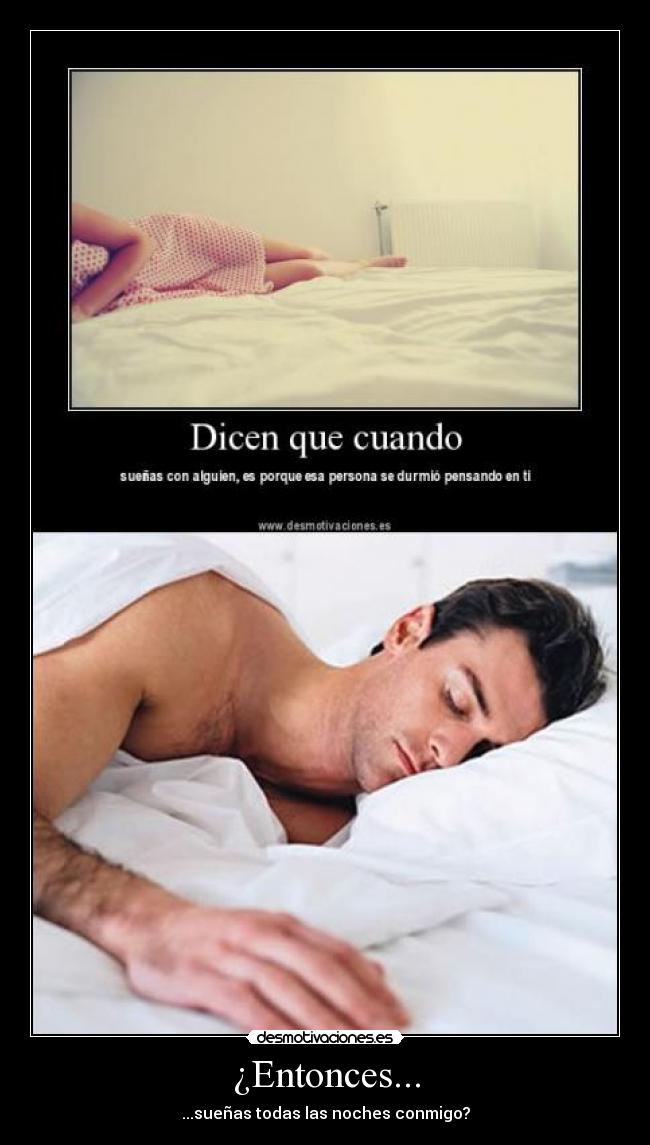 ¿Entonces... - ...sueñas todas las noches conmigo?