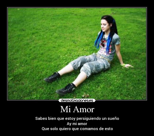 Mi Amor - Sabes bien que estoy persiguiendo un sueño
Ay mi amor
Que solo quiero que comamos de esto