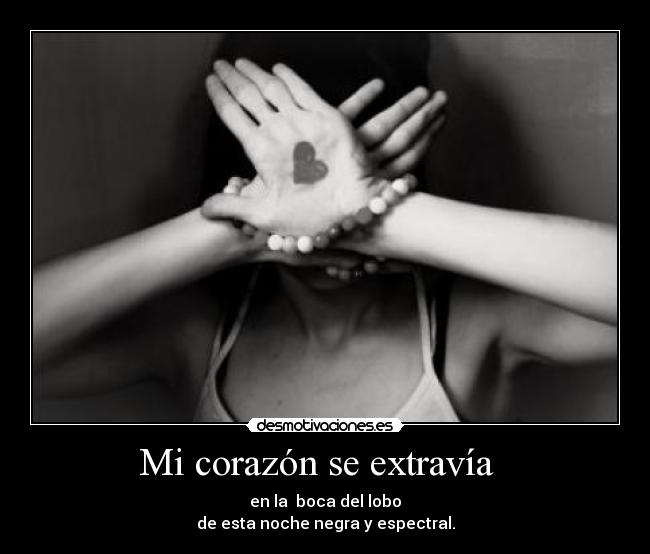Mi corazón se extravía   - en la  boca del lobo
de esta noche negra y espectral.