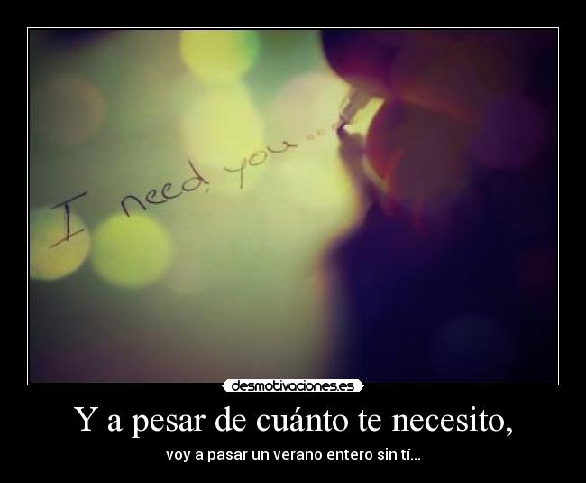 Y a pesar de cuánto te necesito, - voy a pasar un verano entero sin tí...