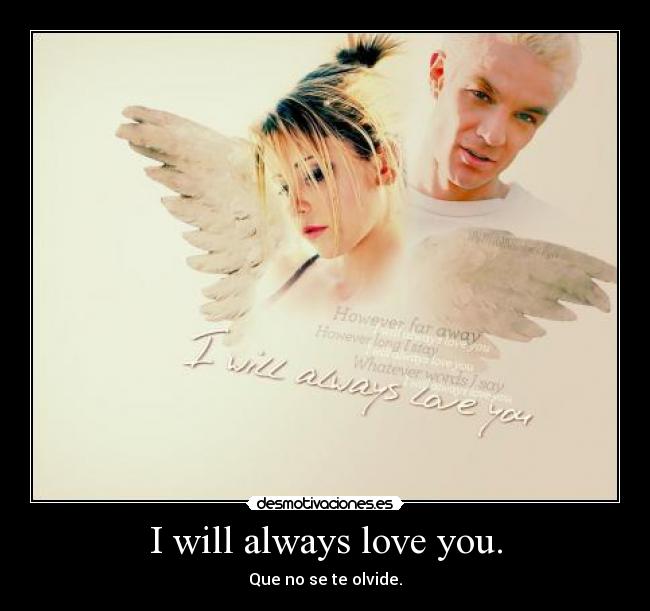 I will always love you. - Que no se te olvide.