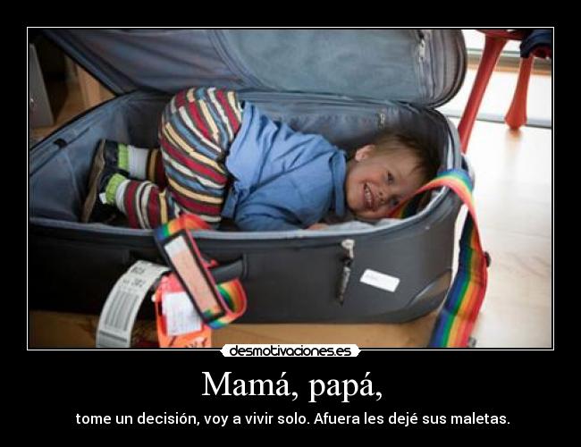 Mamá, papá, - tome un decisión, voy a vivir solo. Afuera les dejé sus maletas.