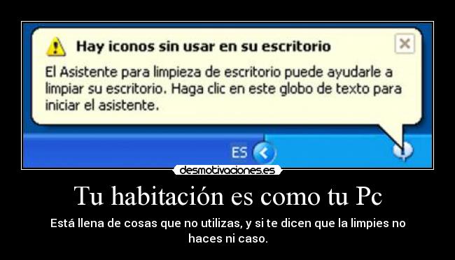 Tu habitación es como tu Pc - Está llena de cosas que no utilizas, y si te dicen que la limpies no haces ni caso.