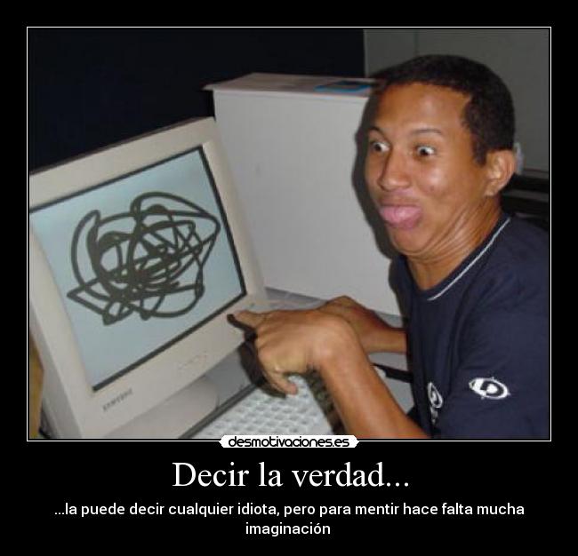 Decir la verdad... - ...la puede decir cualquier idiota, pero para mentir hace falta mucha imaginación