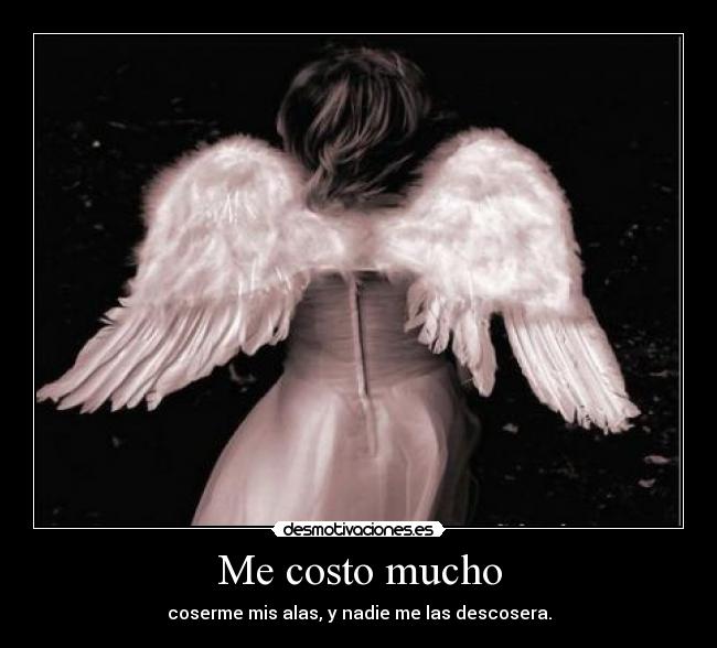 Me costo mucho - coserme mis alas, y nadie me las descosera.