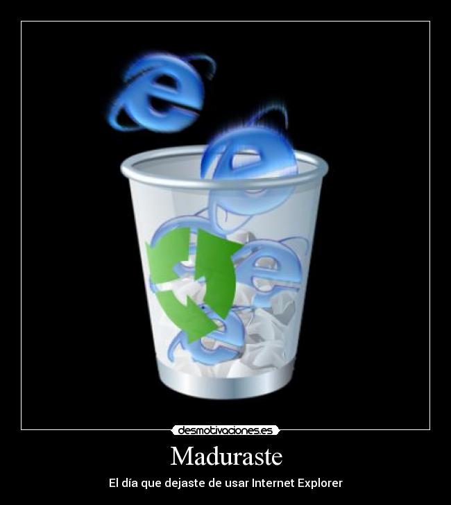Maduraste - El día que dejaste de usar Internet Explorer
