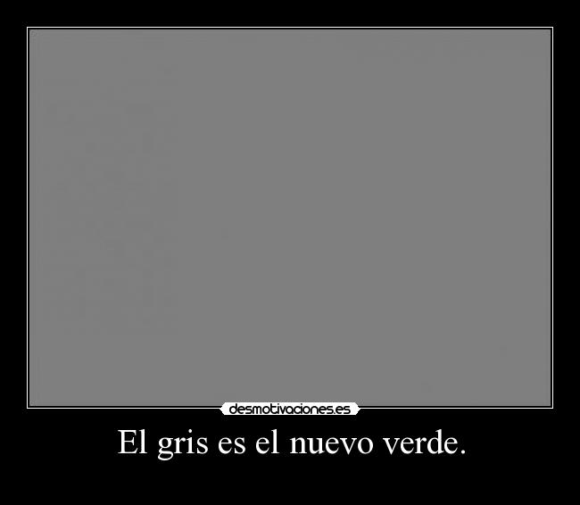 El gris es el nuevo verde. - 