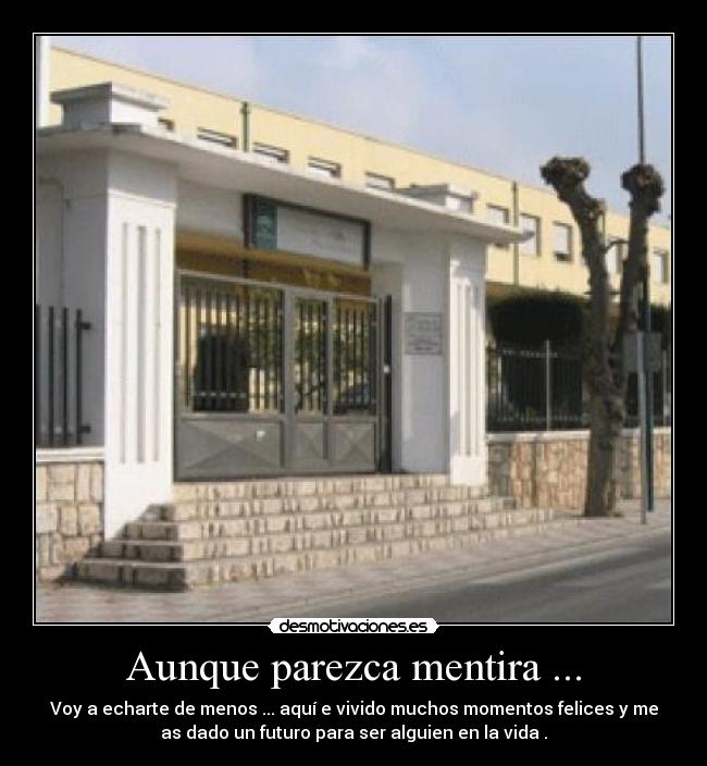 Aunque parezca mentira ... - Voy a echarte de menos ... aquí e vivido muchos momentos felices y me
as dado un futuro para ser alguien en la vida .