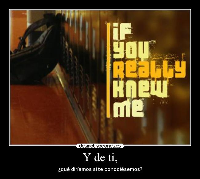 Y de ti, - ¿qué diríamos si te conociésemos?