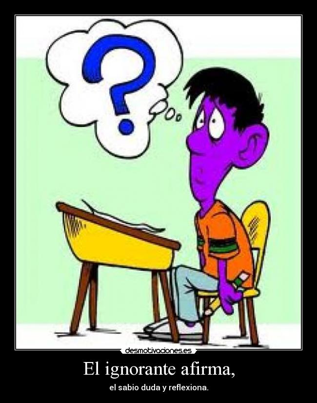 El ignorante afirma, - el sabio duda y reflexiona.