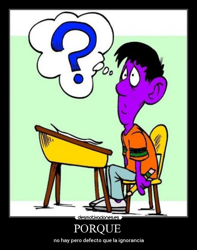 PORQUE - no hay pero defecto que la ignorancia
