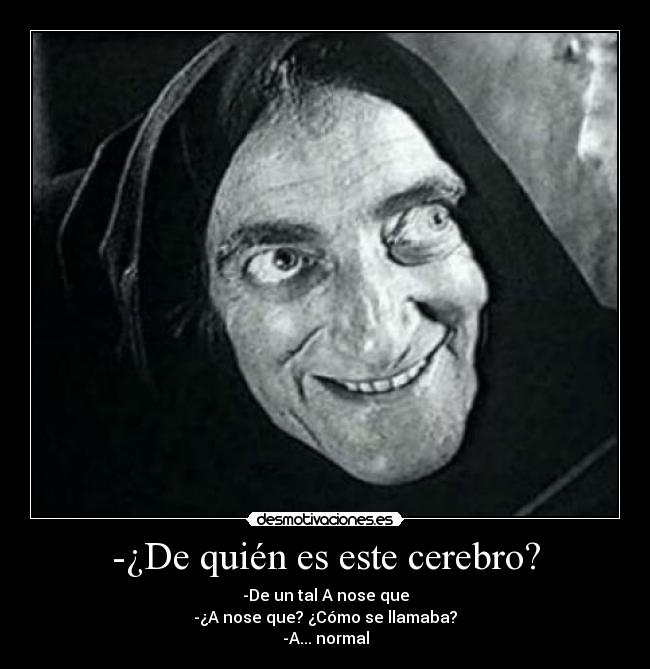 -¿De quién es este cerebro? - -De un tal A nose que
-¿A nose que? ¿Cómo se llamaba?
-A... normal