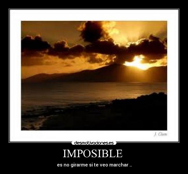 IMPOSIBLE - es no girarme si te veo marchar ..