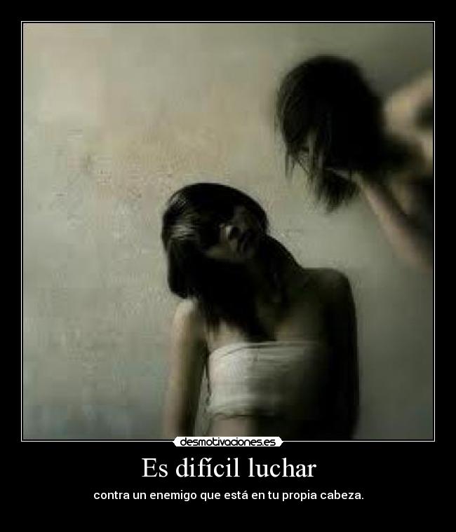 Es difícil luchar - contra un enemigo que está en tu propia cabeza.