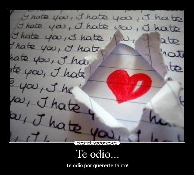 Te odio... - Te odio por quererte tanto!