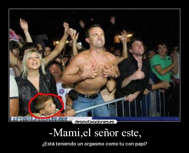 -Mami,el señor este, - ¿Está teniendo un orgasmo como tu con papi?