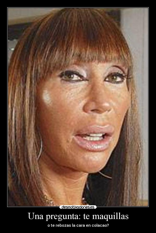 Una pregunta: te maquillas - o te rebozas la cara en colacao?