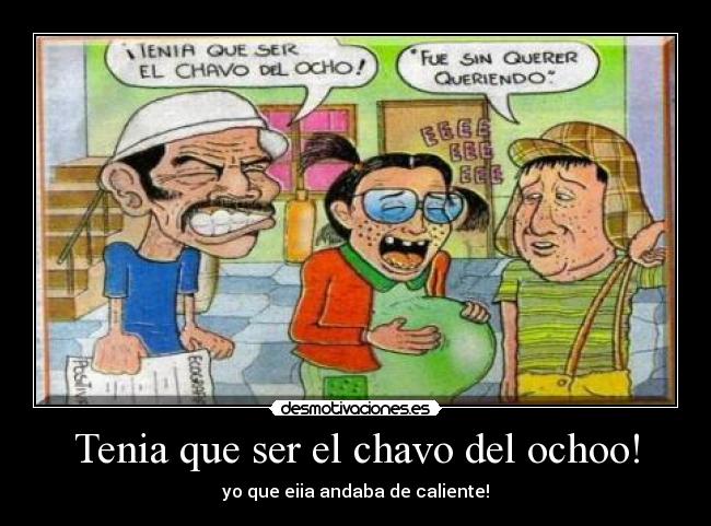 Tenia que ser el chavo del ochoo! -