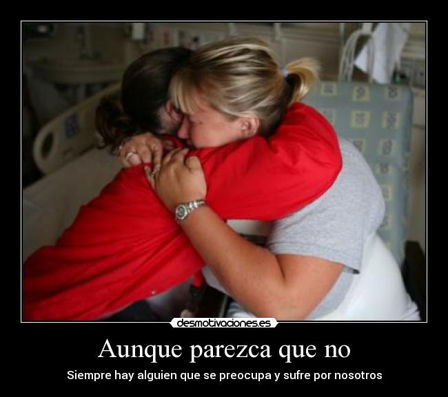 Aunque parezca que no - Siempre hay alguien que se preocupa y sufre por nosotros