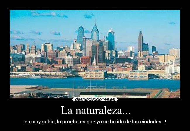 La naturaleza... - es muy sabia, la prueba es que ya se ha ido de las ciudades...!