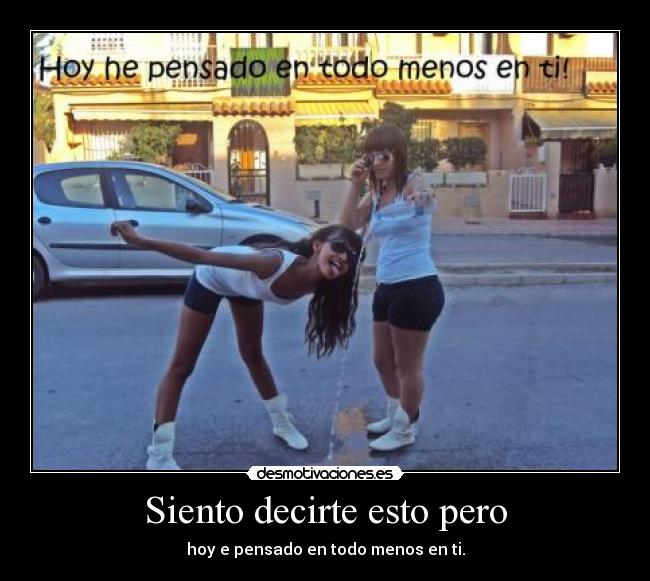 Siento decirte esto pero - hoy e pensado en todo menos en ti.