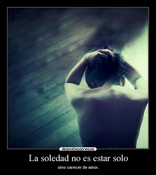 La soledad no es estar solo - sino carecer de amor.