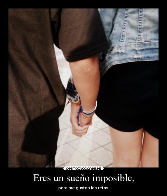 Eres un sueño imposible, -