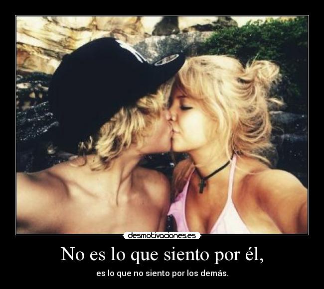 No es lo que siento por él, - es lo que no siento por los demás.