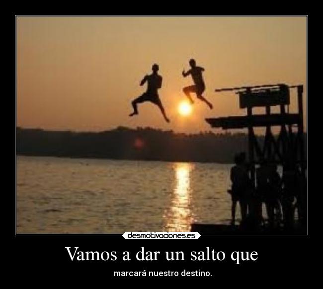 Vamos a dar un salto que -  marcará nuestro destino.